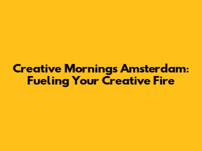 Creative Mornings Amsterdam: Fueling Your Creative Fire