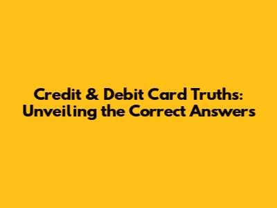 Credit & Debit Card Truths: Unveiling the Correct Answers