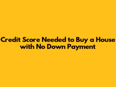 Credit Score Needed to Buy a House with No Down Payment