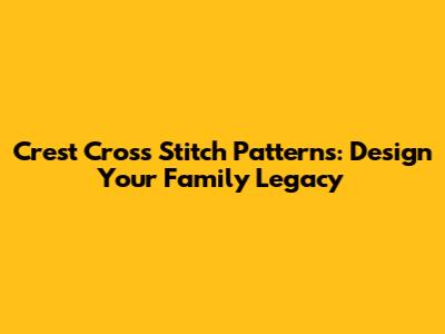 Crest Cross Stitch Patterns: Design Your Family Legacy