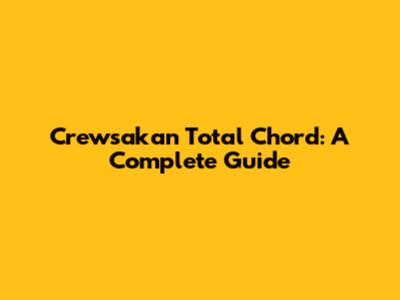 Crewsakan Total Chord: A Complete Guide