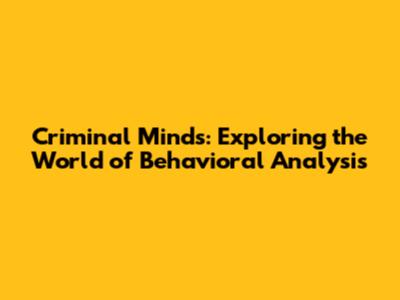 Criminal Minds: Exploring the World of Behavioral Analysis