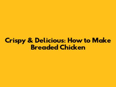 Crispy & Delicious: How to Make Breaded Chicken