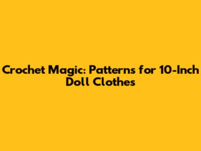 Crochet Magic: Patterns for 10-Inch Doll Clothes