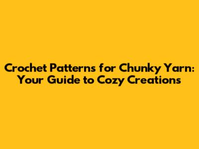 Crochet Patterns for Chunky Yarn: Your Guide to Cozy Creations
