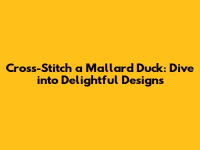 Cross-Stitch a Mallard Duck: Dive into Delightful Designs