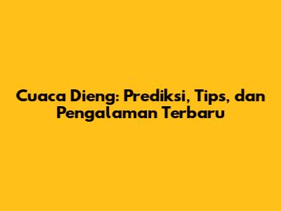 Cuaca Dieng: Prediksi, Tips, dan Pengalaman Terbaru