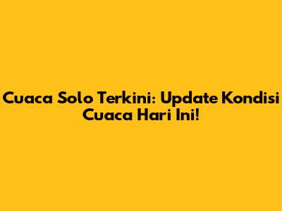 Cuaca Solo Terkini: Update Kondisi Cuaca Hari Ini!