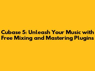 Cubase 5: Unleash Your Music with Free Mixing and Mastering Plugins