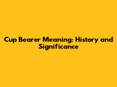 Cup Bearer Meaning: History and Significance