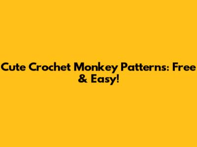Cute Crochet Monkey Patterns: Free & Easy!