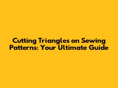 Cutting Triangles on Sewing Patterns: Your Ultimate Guide
