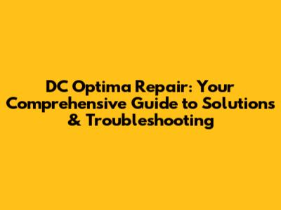 DC Optima Repair: Your Comprehensive Guide to Solutions & Troubleshooting