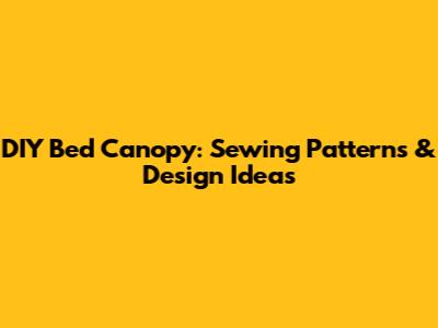DIY Bed Canopy: Sewing Patterns & Design Ideas