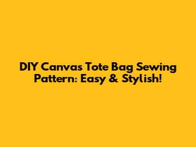DIY Canvas Tote Bag Sewing Pattern: Easy & Stylish!