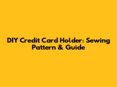 DIY Credit Card Holder: Sewing Pattern & Guide