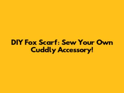 DIY Fox Scarf: Sew Your Own Cuddly Accessory!