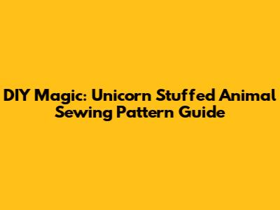 DIY Magic: Unicorn Stuffed Animal Sewing Pattern Guide