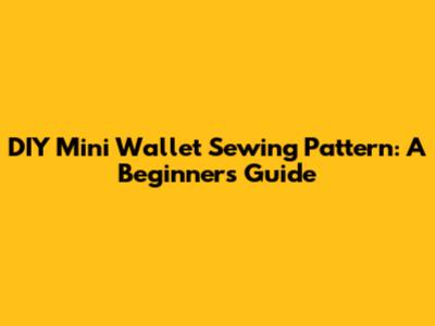 DIY Mini Wallet Sewing Pattern: A Beginner's Guide
