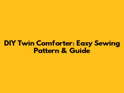 DIY Twin Comforter: Easy Sewing Pattern & Guide
