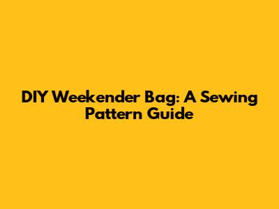 DIY Weekender Bag: A Sewing Pattern Guide
