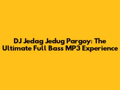 DJ Jedag Jedug Pargoy: The Ultimate Full Bass MP3 Experience