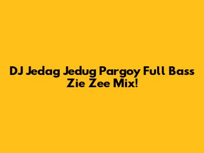 DJ Jedag Jedug Pargoy Full Bass Zie Zee Mix!