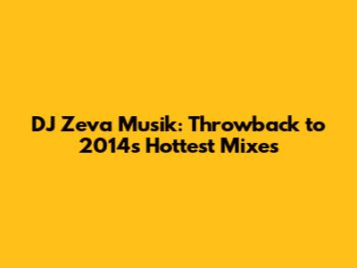 DJ Zeva Musik: Throwback to 2014's Hottest Mixes