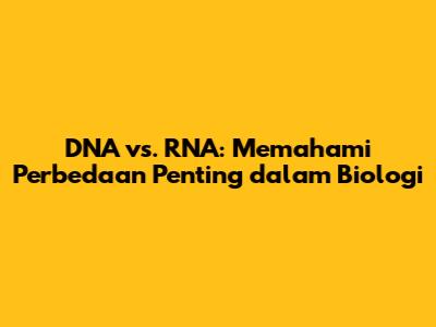 DNA vs. RNA: Memahami Perbedaan Penting dalam Biologi