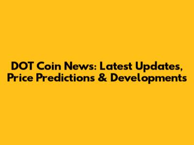 DOT Coin News: Latest Updates, Price Predictions & Developments