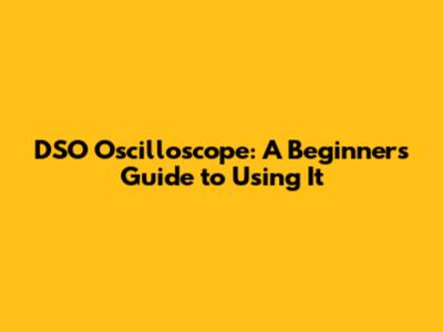 DSO Oscilloscope: A Beginner's Guide to Using It