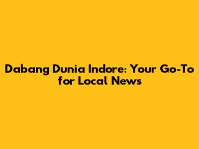 Dabang Dunia Indore: Your Go-To for Local News
