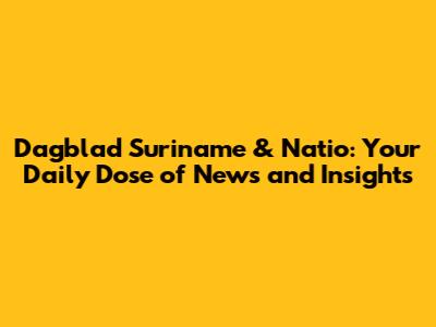 Dagblad Suriname & Natio: Your Daily Dose of News and Insights