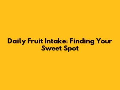 Daily Fruit Intake: Finding Your Sweet Spot