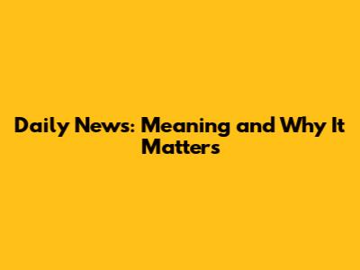 Daily News: Meaning and Why It Matters