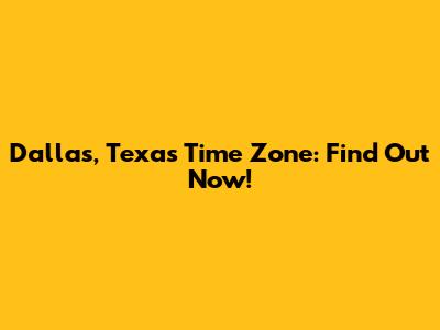 Dallas, Texas Time Zone: Find Out Now!