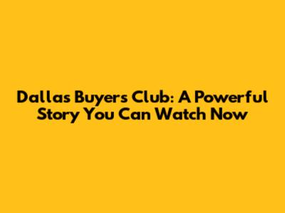 Dallas Buyers Club: A Powerful Story You Can Watch Now