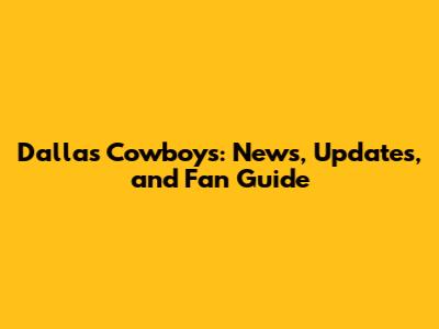 Dallas Cowboys: News, Updates, and Fan Guide