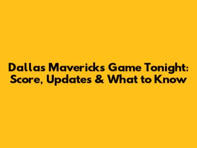 Dallas Mavericks Game Tonight: Score, Updates & What to Know