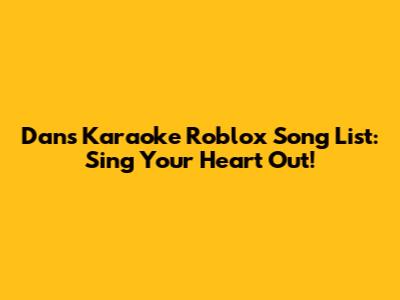 Dan's Karaoke Roblox Song List: Sing Your Heart Out!