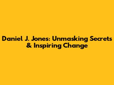 Daniel J. Jones: Unmasking Secrets & Inspiring Change