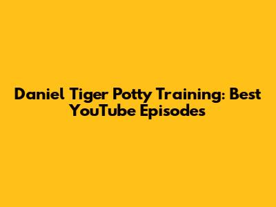 Daniel Tiger Potty Training: Best YouTube Episodes