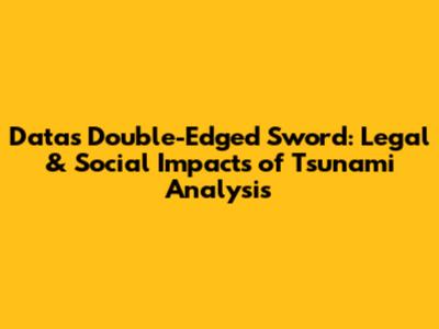 Data's Double-Edged Sword: Legal & Social Impacts of Tsunami Analysis
