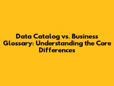 Data Catalog vs. Business Glossary: Understanding the Core Differences