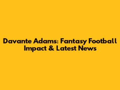 Davante Adams: Fantasy Football Impact & Latest News