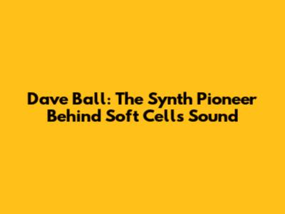 Dave Ball: The Synth Pioneer Behind Soft Cell's Sound
