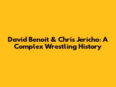 David Benoit & Chris Jericho: A Complex Wrestling History