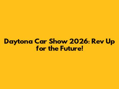 Daytona Car Show 2026: Rev Up for the Future!