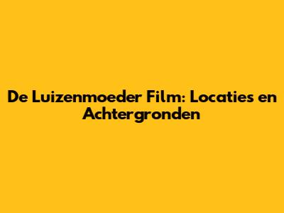 De Luizenmoeder Film: Locaties en Achtergronden