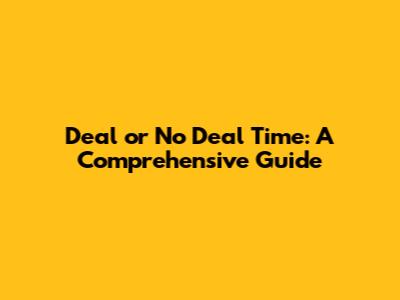 Deal or No Deal Time: A Comprehensive Guide
